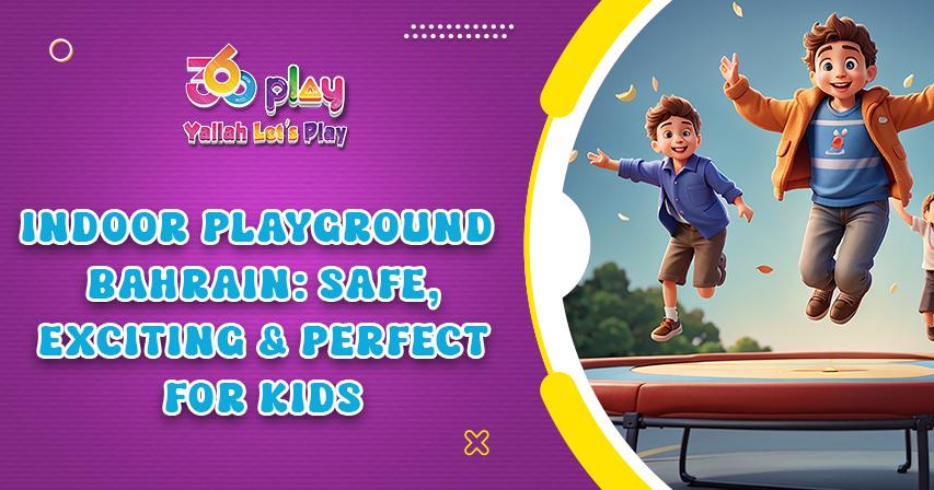Indoor Playground Bahrain: Safe, Exciting & Perfect for Kids